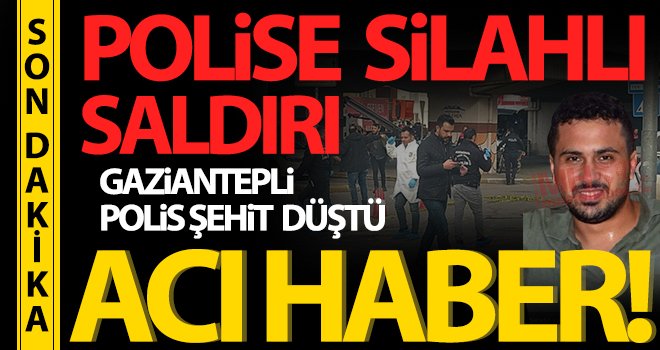 Gaziantepli polis memuru silahlı saldırıda şehit düştü!