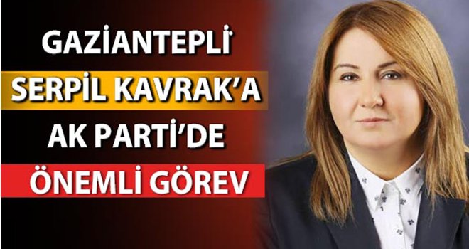 Gaziantepli̇ Serpil Kavrak’a AK parti’de önemli görev