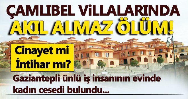 Gaziantepli ünlü iş adamının evinde kadın cesedi bulundu