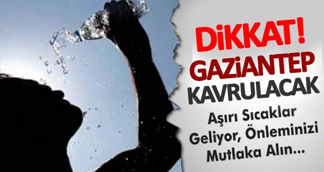 Gaziantepliler dikkat! Cehennem sıcakları geliyor