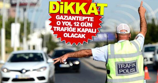 Gaziantepliler dikkat! O yollar trafiğe kapalı olacak