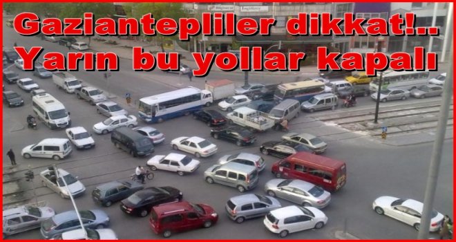 Gaziantepliler dikkat!.. Yarın bu yollar kapalı
