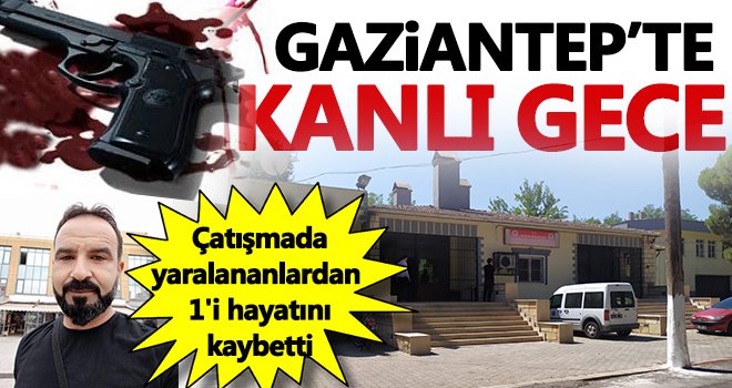 Gaziantep'te çatışma! 6 yaralı, 1 ölü