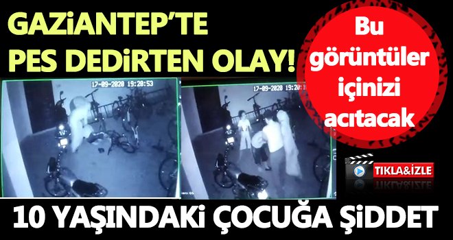 Gaziantep'te 10 yaşındaki çocuk dakikalarca darp edildi