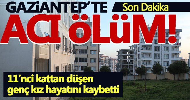 Gaziantep'te 11’nci kattan düşen genç kız hayatını kaybetti