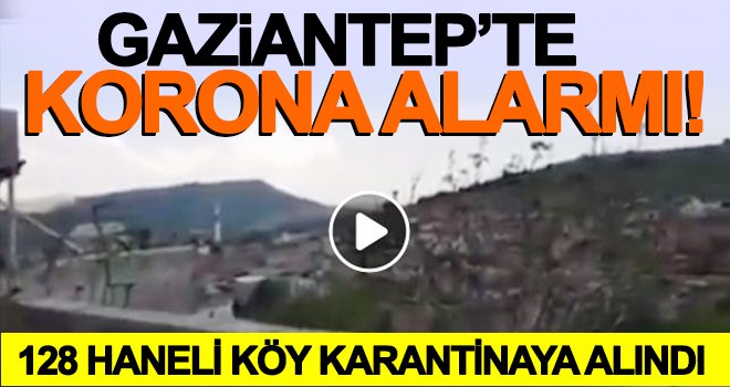 Gaziantep'te 128 haneli köye karantina ve sokağa çıkma yasağı getirildi