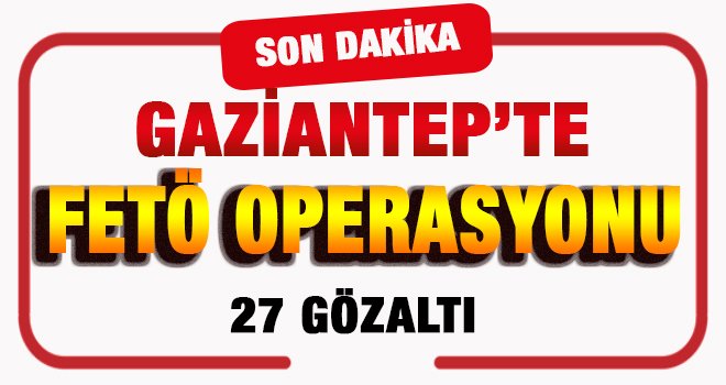 Gaziantep'te 16 Adrese FETÖ Operasyonu! 27 gözaltı...