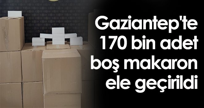 Gaziantep'te 170 bin adet boş makaron ele geçirildi