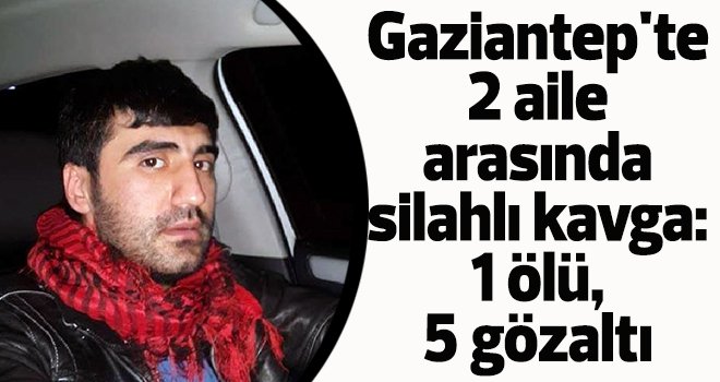 Gaziantep'te 2 aile arasında silahlı kavga: 1 ölü, 5 gözaltı