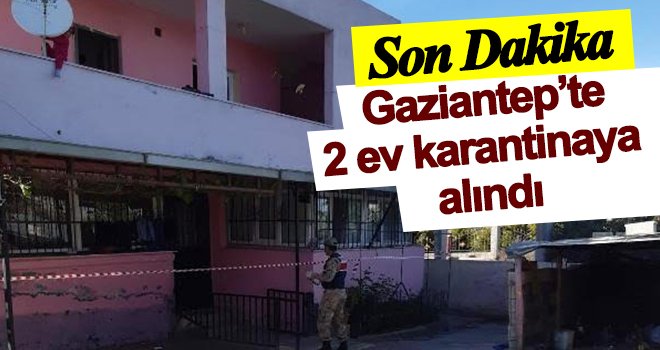 Gaziantep'te 2 ev karantinaya alındı