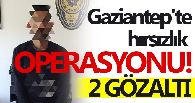 Gaziantep'te 2 hırsız operasyonla yakalandı