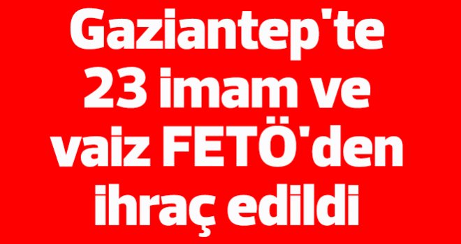 Gaziantep'te 23 imam ve vaiz FETÖ'den ihraç edildi