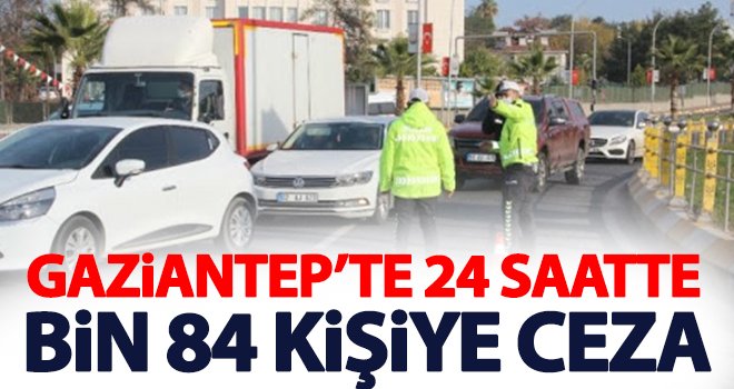 Gaziantep’te 24 saatte bin 84 kişiye ceza