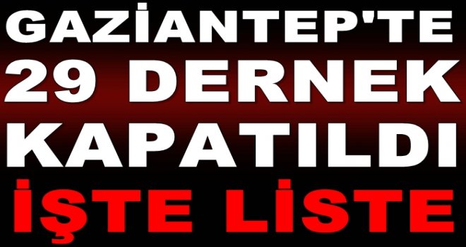 Gaziantep'te 29 dernek FETÖ'den kapatıldı, işte isimleri