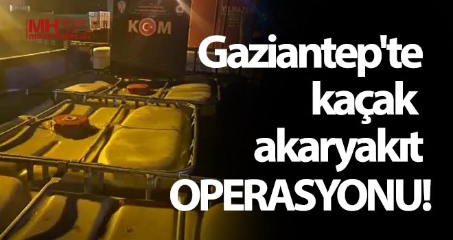 Gaziantep’te 3 bin litre kaçak akaryakıt ele geçirildi