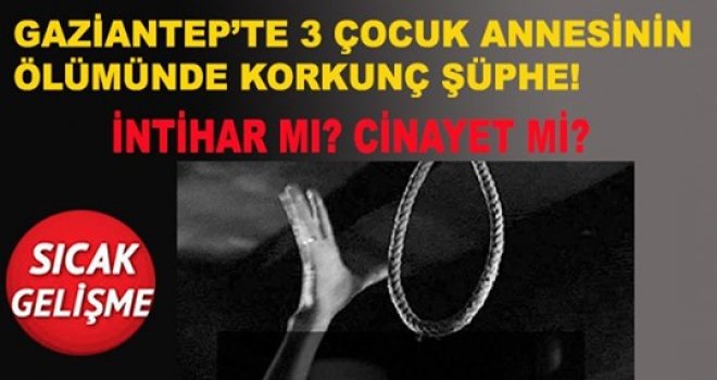 Gaziantep'te 3 çocuklu annenin sır ölümü:İntihar mı Cinayet mi