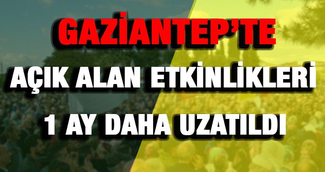 Gaziantep'te 3 ilçedeki açık alan etkinlik yasağı uzatıldı