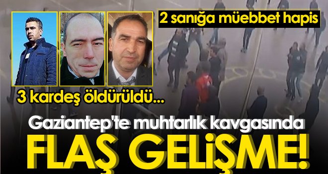 Gaziantep'te 3 kardeşin öldürüldüğü muhtarlık kavgasında 2 sanığa müebbet hapis