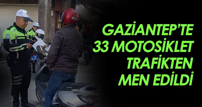 Gaziantep’te 33 motosiklet trafikten men edildi