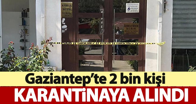 Gaziantep'te 500 evde oturan 2 bin kişi karantinaya alındı