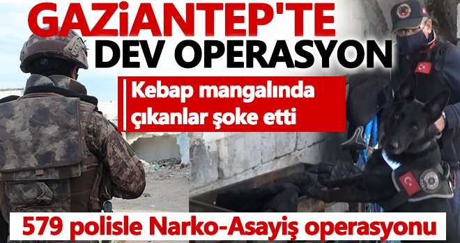Gaziantep’te 579 polisle Narko-Asayiş operasyonu başlatıldı