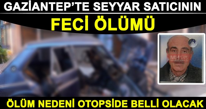 Gaziantep'te 71 yaşındaki seyyar satıcının feci ölümü