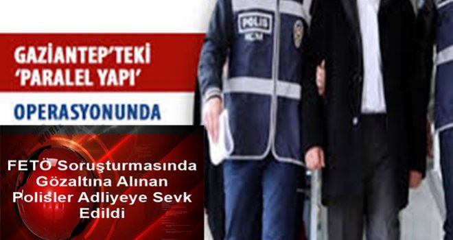 Gaziantep'te 75 Polis mahkemeye sevk edildi