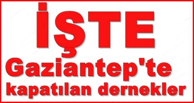 Gaziantep'te 8 dernek kapatıldı! İşte derneklerin isimleri