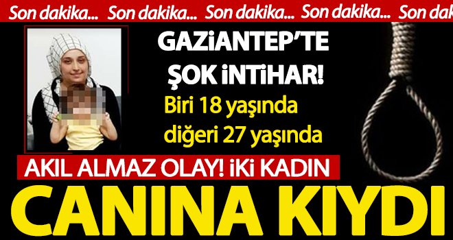 Gaziantep'te akıl almaz intihar! İki kadın canına kıydı...
