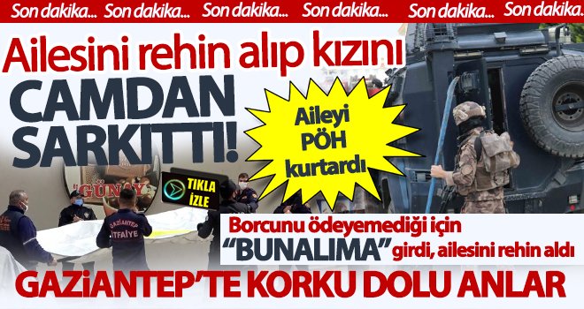 Gaziantep'te akıl almaz olay! Ailesinden 3 kişiyi rehin aldı...