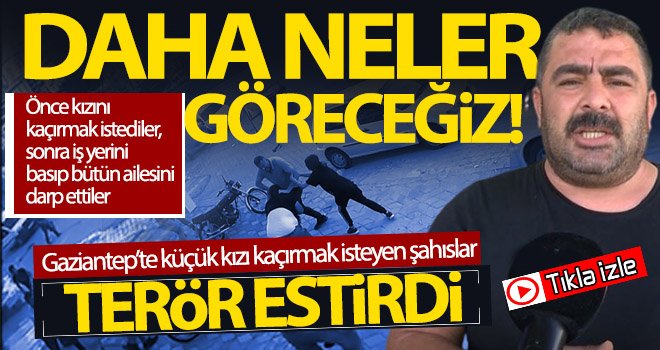 Gaziantep'te akıl almaz olay! Küçük kızı kaçırmak isteyen şahıslar terör estirdi