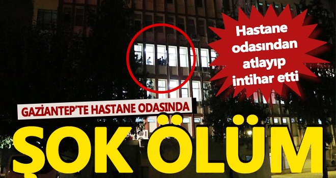 Gaziantep'te akılalmaz olay! Hastane odasından atlayıp intihar etti