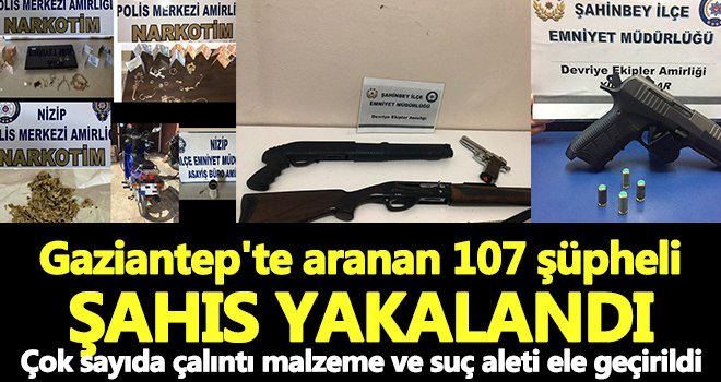 Gaziantep'te aranan 107 şüpheli şahıs yakalandı