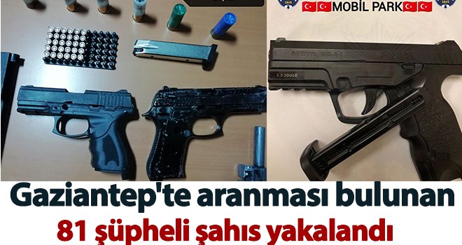 Gaziantep'te aranması bulunan 81 şüpheli şahıs yakalandı