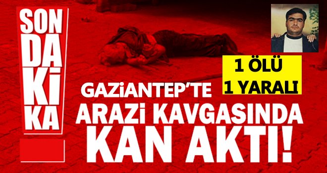 Gaziantep'te arazi kavgasında kan aktı! 1 ölü, 1 yaralı