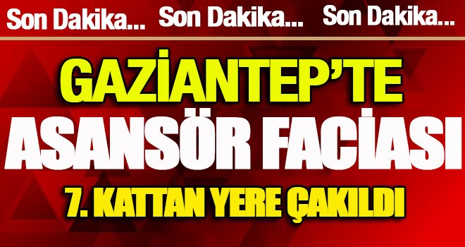 Gaziantep’te asansör faciası: 1 ölü