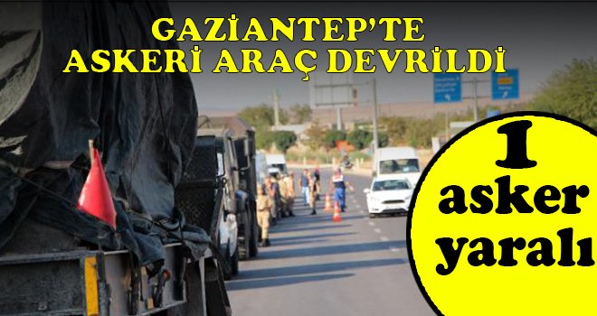 Gaziantep'te askeri araç devrildi: 1 asker yaralı