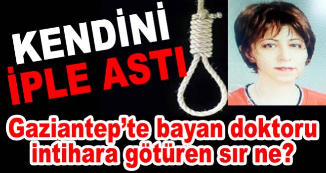 Gaziantep’te bayan doktorun sır dolu intiharı!..