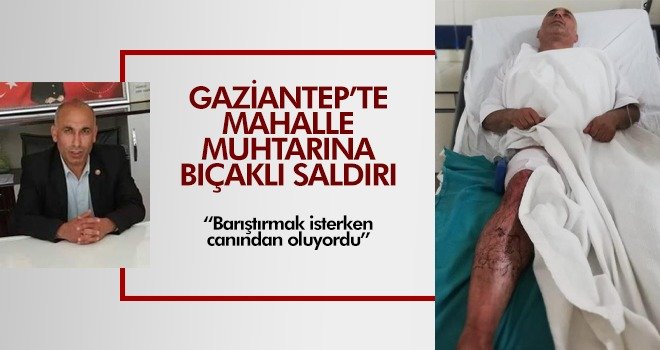 Gaziantep'te bıçaklı saldırıya uğrayan muhtarın başına gelen pes dedirtti!