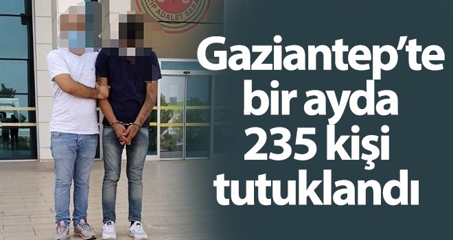 Gaziantep’te bir ayda 235 kişi tutuklandı...