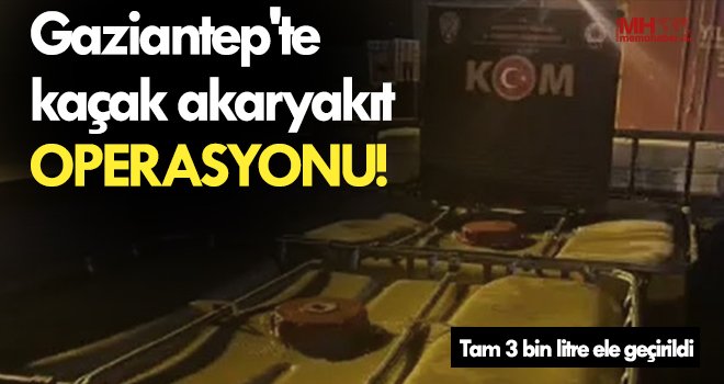Gaziantep'te bir haftada 3 bin litre kaçak akaryakıt ele geçirildi