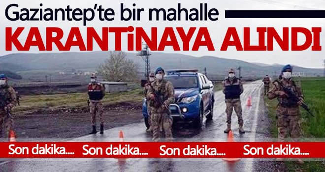 Gaziantep’te bir mahalle karantinaya alındı