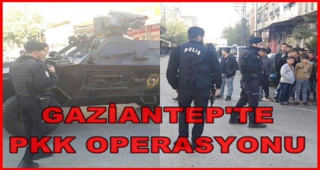 Gaziantep'te 300 polisle PKK operasyonu, gözaltılar var