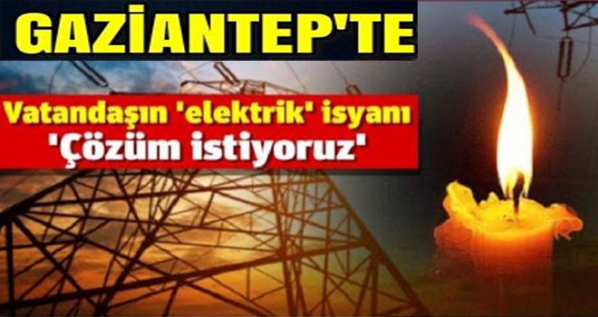 Gaziantep'te bitmeyen elektrik kesintilerine isyan ettiler