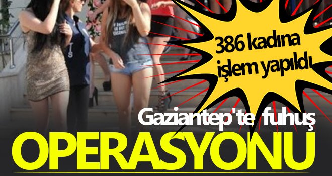 Gaziantep'te büyük fuhuş operasyonu: 386 kişi yakalandı