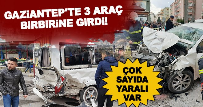 Gaziantep'te can pazarı! 3 araç birbirine girdi