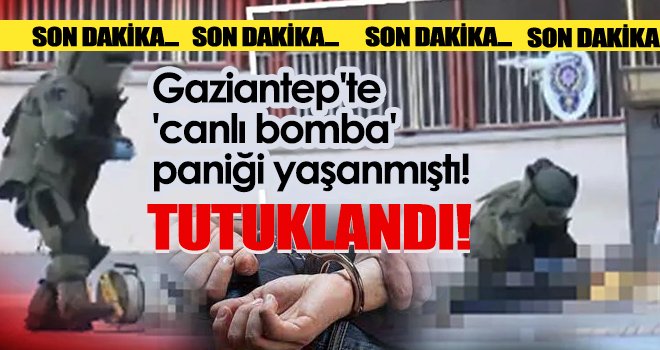 Gaziantep'te canlı bomba süsü veren zanlı tutuklandı