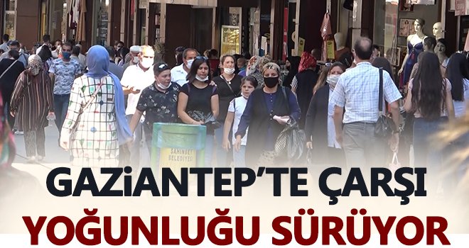 Gaziantep'te, çarşı ve sokaklardaki yoğunluk dikkat çekiyor