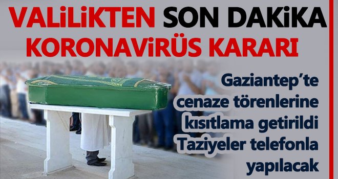 Gaziantep'te cenazelere kısıtlama getirildi! Telefonla yapılacak