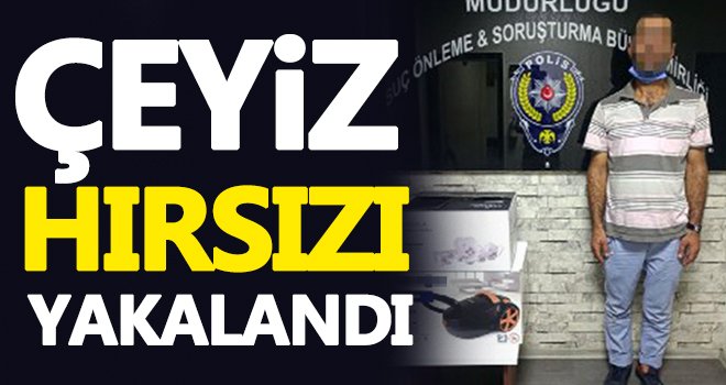 Gaziantep'te çeyiz hırsızı kıskıvrak yakalandı